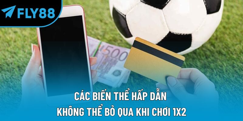 Các biến thể hấp dẫn không thể bỏ qua khi chơi 1x2